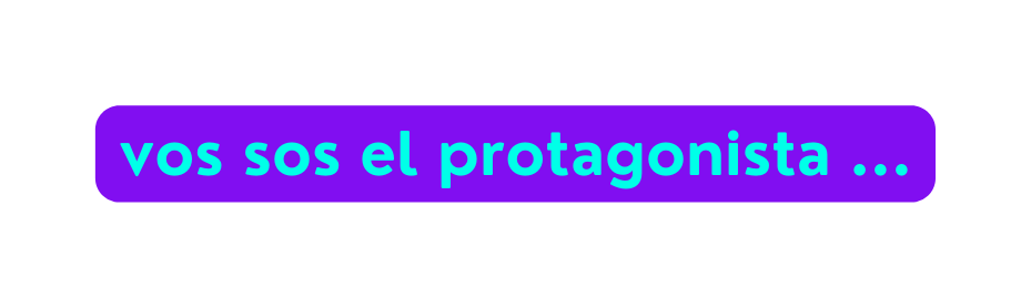 vos sos el protagonista